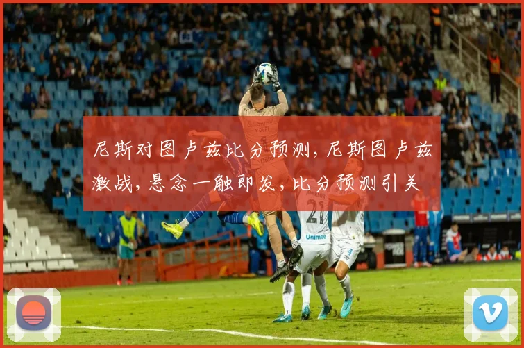 尼斯对图卢兹比分预测,尼斯图卢兹激战,悬念一触即发,比分预测引关注