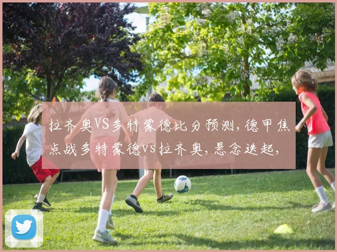 拉齐奥VS多特蒙德比分预测,德甲焦点战多特蒙德vs拉齐奥,悬念迭起,谁能问鼎胜利