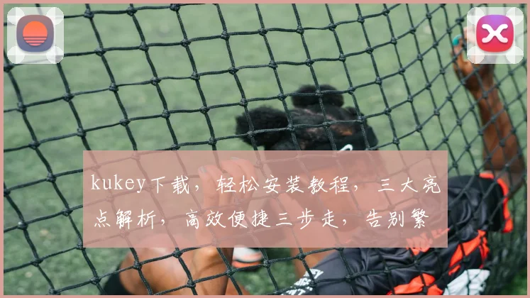 kukey下载,轻松安装教程,三大亮点解析,高效便捷三步走,告别繁琐