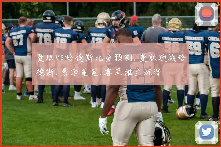 曼联vs哈德斯比分预测,曼联迎战哈德斯,悬念重重,赛果谁主沉浮